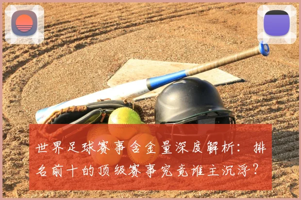 世界足球赛事含金量深度解析：排名前十的顶级赛事究竟谁主沉浮？