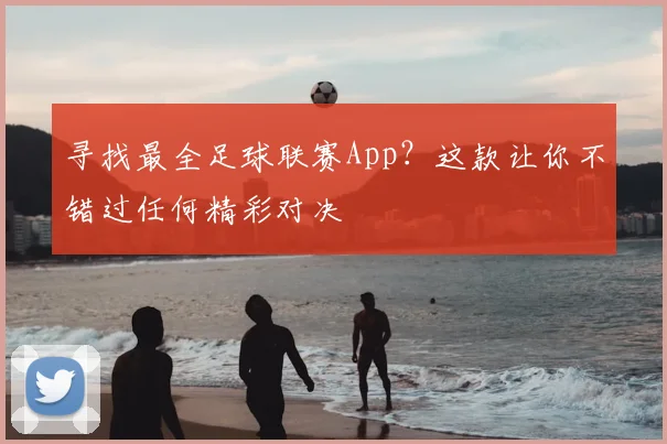 寻找最全足球联赛App？这款让你不错过任何精彩对决