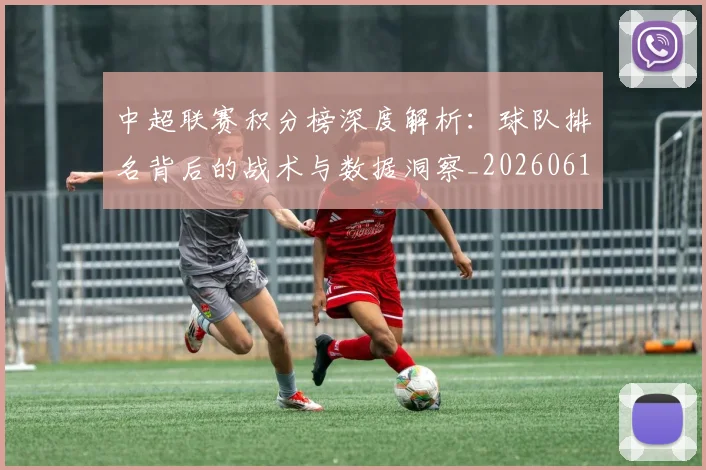 中超联赛积分榜深度解析：球队排名背后的战术与数据洞察_20260611140848