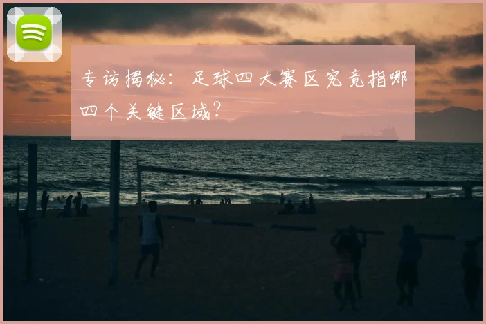 专访揭秘：足球四大赛区究竟指哪四个关键区域？
