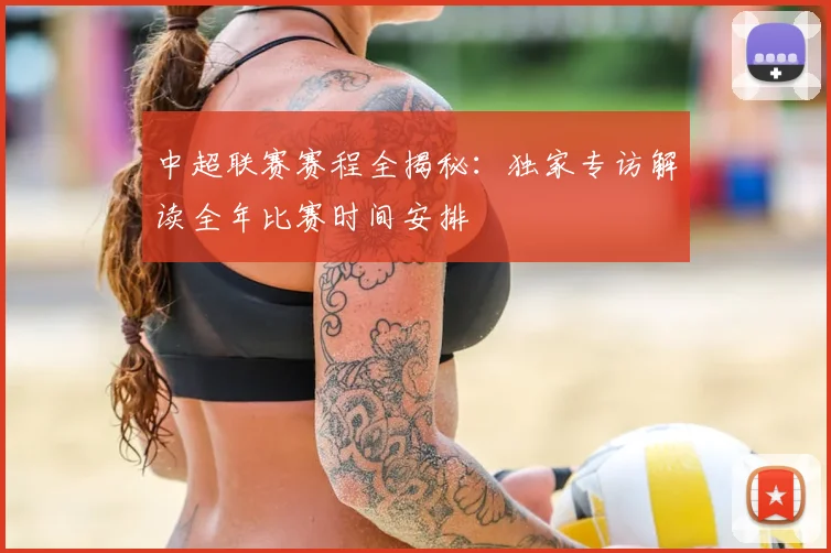 中超联赛赛程全揭秘：独家专访解读全年比赛时间安排