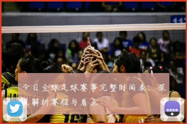 今日全球足球赛事完整时间表：深度解析赛程与看点