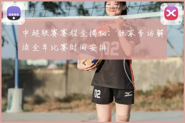 中超联赛赛程全揭秘：独家专访解读全年比赛时间安排