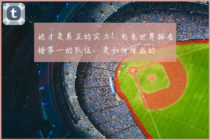 这才是真正的实力！电竞世界排名榜第一的队伍，是如何炼成的