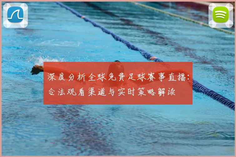 深度分析全球免费足球赛事直播：合法观看渠道与实时策略解读