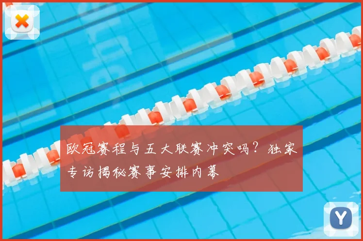 欧冠赛程与五大联赛冲突吗?独家专访揭秘赛事安排内幕