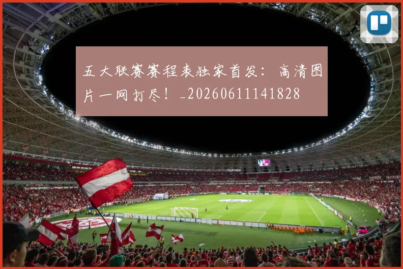 五大联赛赛程表独家首发：高清图片一网打尽！_20260611141828