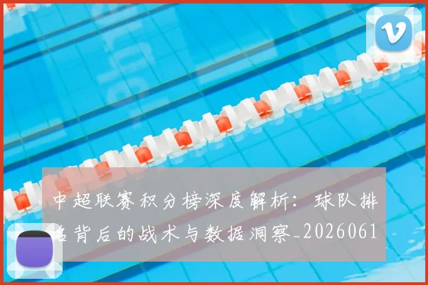 中超联赛积分榜深度解析：球队排名背后的战术与数据洞察_20260611140848