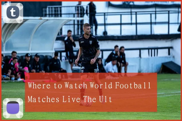Where to Watch World Football Matches Live The Ult